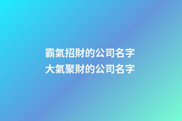 霸氣招財的公司名字 大氣聚財的公司名字-第1張-公司起名-玄機派